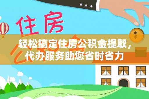 莱城轻松搞定住房公积金提取，代办服务助您省时省力