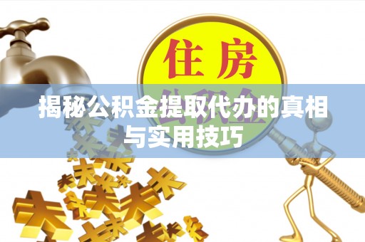 莱城揭秘公积金提取代办的真相与实用技巧