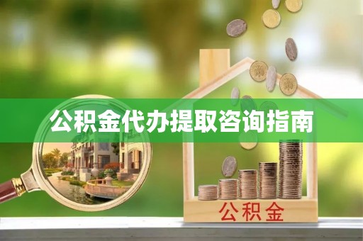 莱城公积金代办提取咨询指南