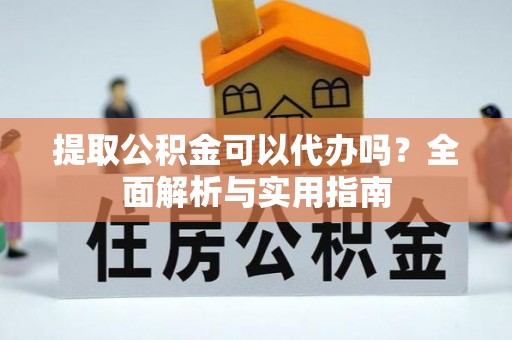 莱城提取公积金可以代办吗？全面解析与实用指南