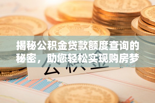 莱城揭秘公积金贷款额度查询的秘密，助您轻松实现购房梦想
