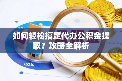 莱城如何轻松搞定代办公积金提取？攻略全解析