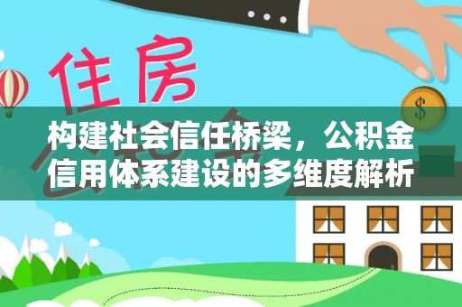莱城构建社会信任桥梁，公积金信用体系建设的多维度解析