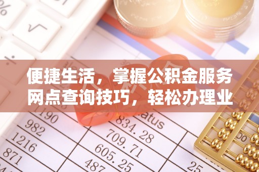 莱城便捷生活，掌握公积金服务网点查询技巧，轻松办理业务