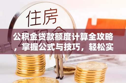 莱城公积金贷款额度计算全攻略，掌握公式与技巧，轻松实现购房梦想