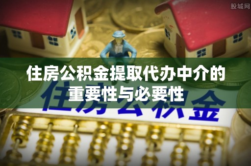 莱城住房公积金提取代办中介的重要性与必要性