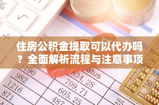 莱城住房公积金提取可以代办吗？全面解析流程与注意事项