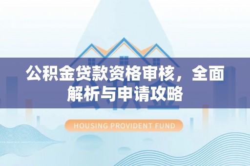 莱城公积金贷款资格审核，全面解析与申请攻略