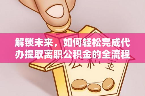 莱城解锁未来，如何轻松完成代办提取离职公积金的全流程