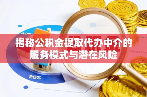 莱城揭秘公积金提取代办中介的服务模式与潜在风险