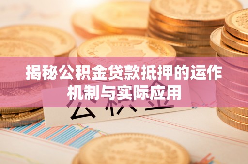 莱城揭秘公积金贷款抵押的运作机制与实际应用