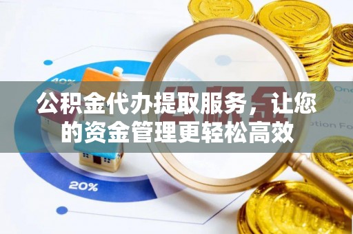 莱城公积金代办提取服务，让您的资金管理更轻松高效