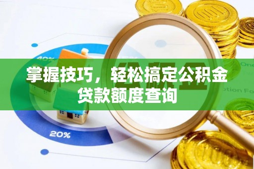 莱城掌握技巧，轻松搞定公积金贷款额度查询