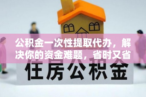 莱城公积金一次性提取代办，解决你的资金难题，省时又省心
