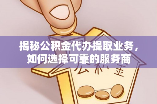 莱城揭秘公积金代办提取业务，如何选择可靠的服务商