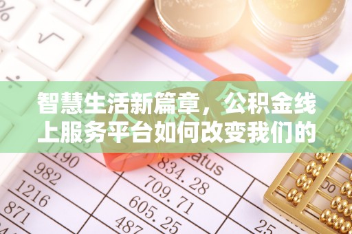 莱城智慧生活新篇章，公积金线上服务平台如何改变我们的日常