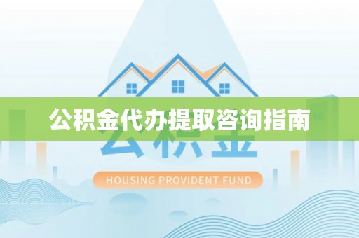 莱城公积金代办提取咨询指南