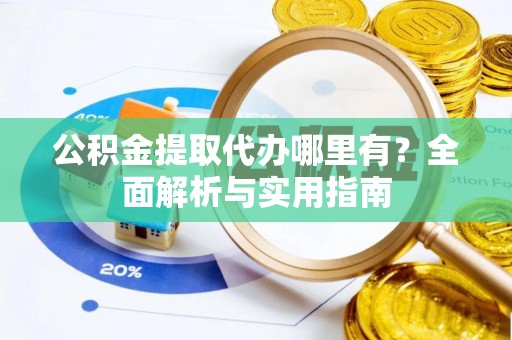 莱城公积金提取代办哪里有？全面解析与实用指南