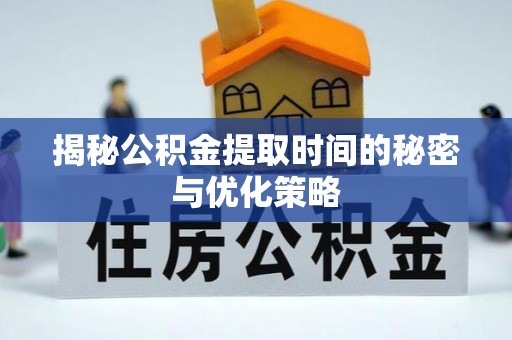 莱城揭秘公积金提取时间的秘密与优化策略