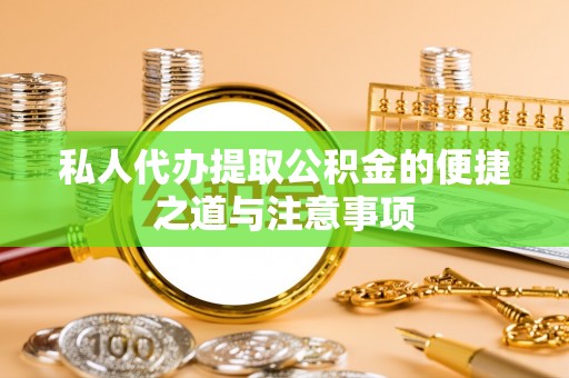 莱城私人代办提取公积金的便捷之道与注意事项