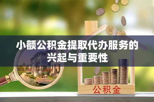 莱城小额公积金提取代办服务的兴起与重要性