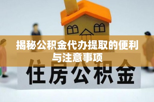 莱城揭秘公积金代办提取的便利与注意事项