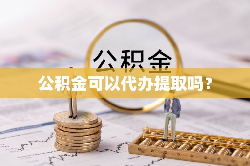 莱城公积金可以代办提取吗？