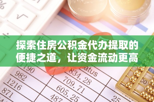 莱城探索住房公积金代办提取的便捷之道，让资金流动更高效