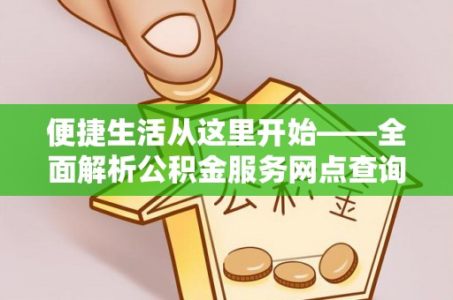 莱城便捷生活从这里开始——全面解析公积金服务网点查询技巧