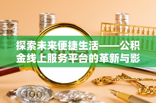 莱城探索未来便捷生活——公积金线上服务平台的革新与影响