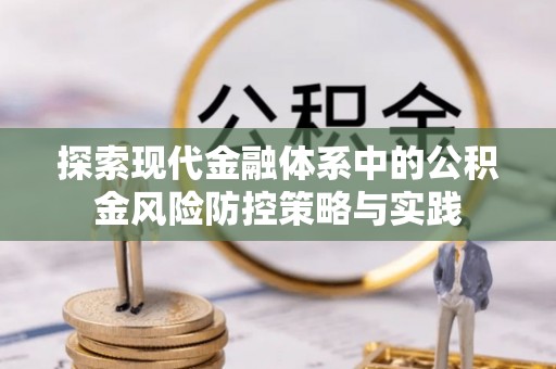 莱城探索现代金融体系中的公积金风险防控策略与实践