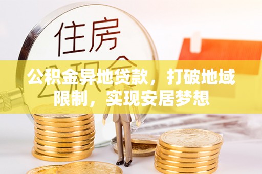 莱城公积金异地贷款，打破地域限制，实现安居梦想