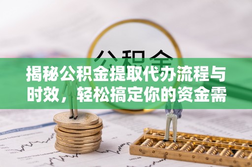 莱城揭秘公积金提取代办流程与时效，轻松搞定你的资金需求