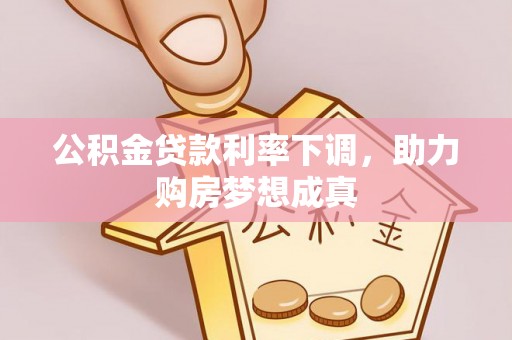 莱城公积金贷款利率下调，助力购房梦想成真