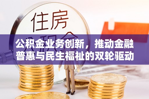 莱城公积金业务创新，推动金融普惠与民生福祉的双轮驱动