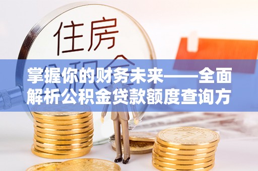 莱城掌握你的财务未来——全面解析公积金贷款额度查询方法