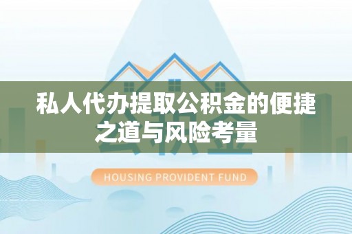 莱城私人代办提取公积金的便捷之道与风险考量