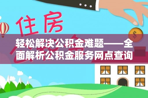 莱城轻松解决公积金难题——全面解析公积金服务网点查询技巧