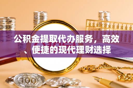 莱城公积金提取代办服务，高效、便捷的现代理财选择