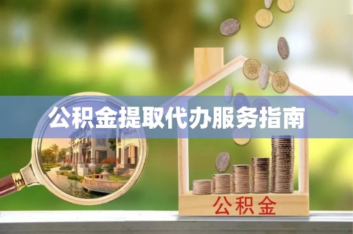 莱城公积金提取代办服务指南