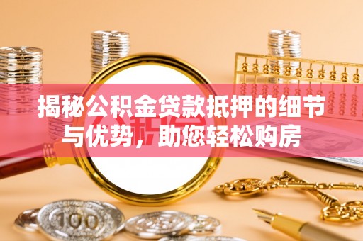 莱城揭秘公积金贷款抵押的细节与优势，助您轻松购房