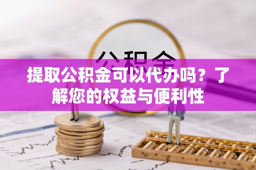 莱城提取公积金可以代办吗？了解您的权益与便利性