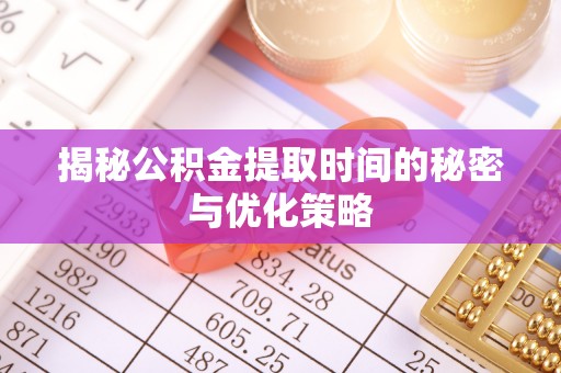 莱城揭秘公积金提取时间的秘密与优化策略
