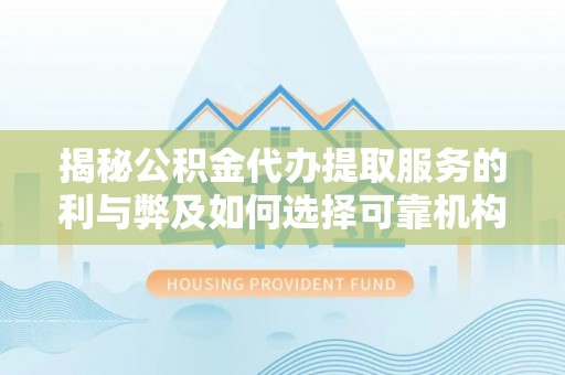 莱城揭秘公积金代办提取服务的利与弊及如何选择可靠机构