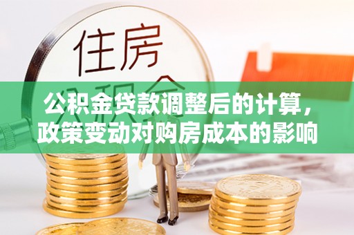 莱城公积金贷款调整后的计算，政策变动对购房成本的影响分析