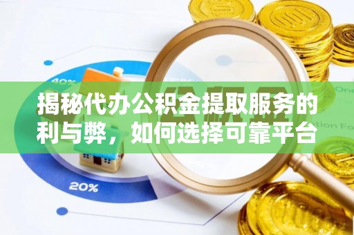 莱城揭秘代办公积金提取服务的利与弊，如何选择可靠平台？