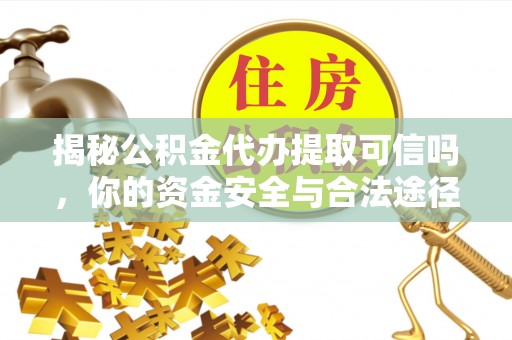 莱城揭秘公积金代办提取可信吗，你的资金安全与合法途径全解析