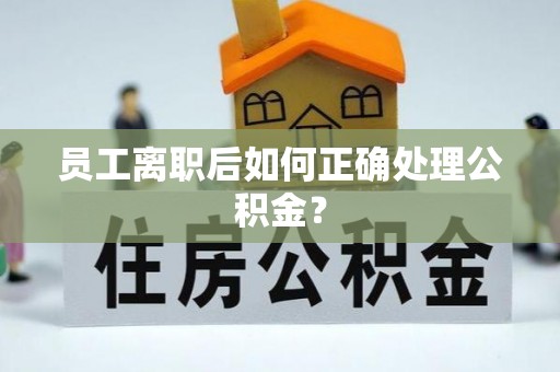 莱城员工离职后如何正确处理公积金？