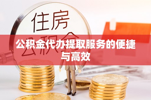 莱城公积金代办提取服务的便捷与高效