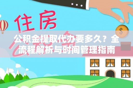 莱城公积金提取代办要多久？全流程解析与时间管理指南